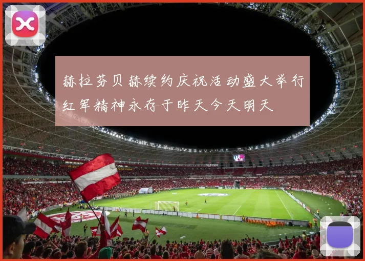 赫拉芬贝赫续约庆祝活动盛大举行红军精神永存于昨天今天明天