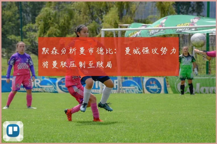 默森分析曼市德比：曼城强攻势力将曼联压制至败局