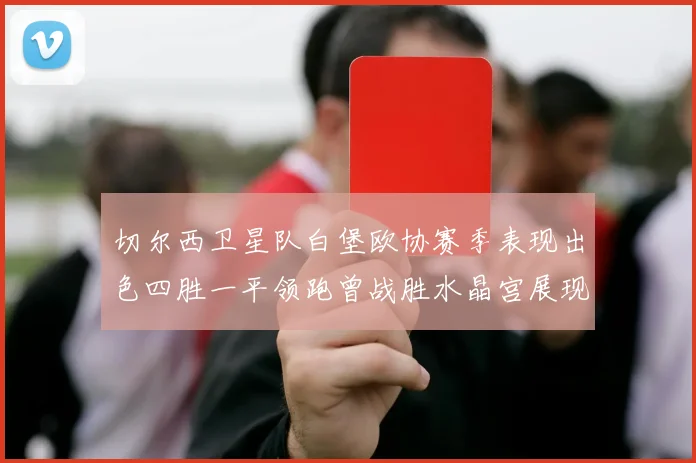 切尔西卫星队白堡欧协赛季表现出色四胜一平领跑曾战胜水晶宫展现实力