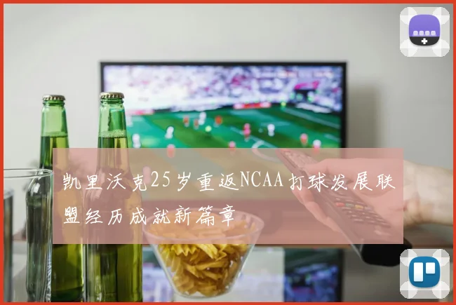 凯里沃克25岁重返NCAA打球发展联盟经历成就新篇章