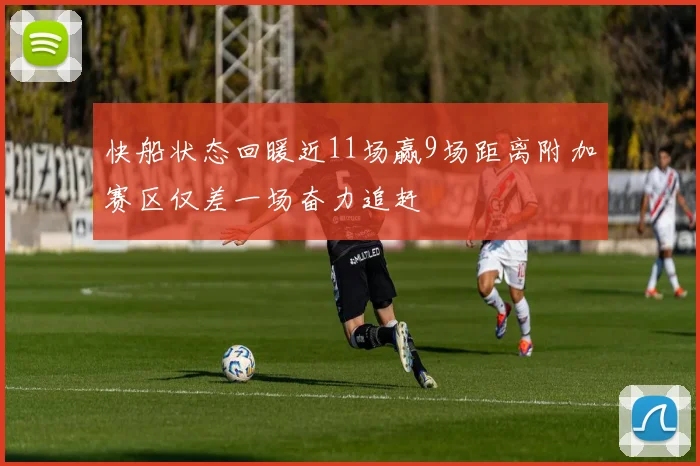 快船状态回暖近11场赢9场距离附加赛区仅差一场奋力追赶