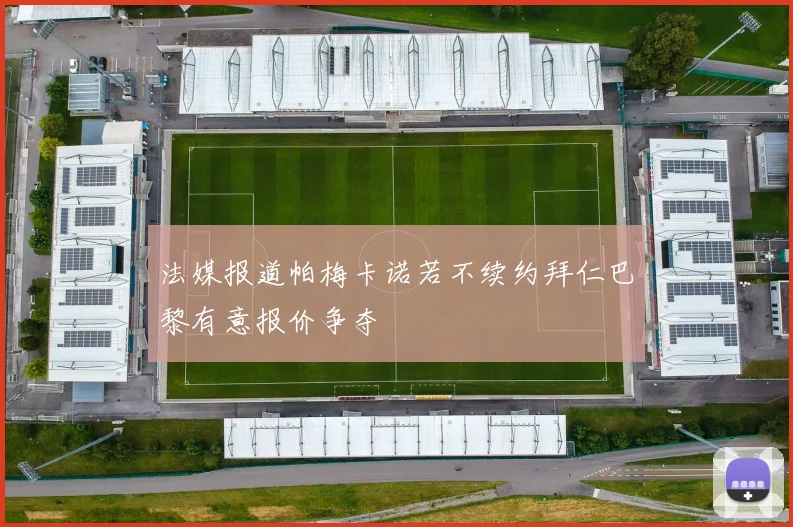 法媒报道帕梅卡诺若不续约拜仁巴黎有意报价争夺